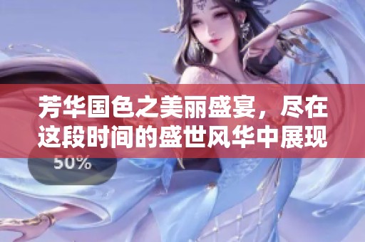 芳华国色之美丽盛宴，尽在这段时间的盛世风华中展现。