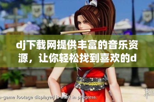 dj下载网提供丰富的音乐资源，让你轻松找到喜欢的dj音轨和下载方式