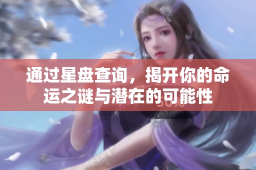 通过星盘查询，揭开你的命运之谜与潜在的可能性