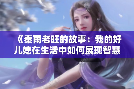 《秦雨老旺的故事：我的好儿媳在生活中如何展现智慧与勇气》