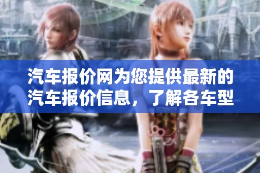 汽车报价网为您提供最新的汽车报价信息，了解各车型的真实价格。