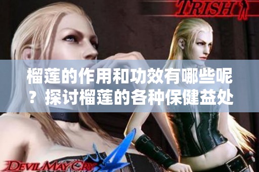 榴莲的作用和功效有哪些呢？探讨榴莲的各种保健益处和效果。