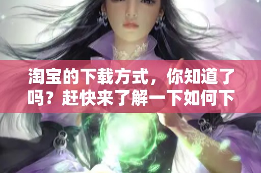 淘宝的下载方式，你知道了吗？赶快来了解一下如何下载淘宝吧！