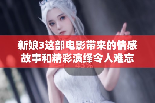新娘3这部电影带来的情感故事和精彩演绎令人难忘