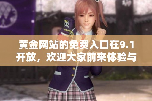 黄金网站的免费入口在9.1开放，欢迎大家前来体验与探索！