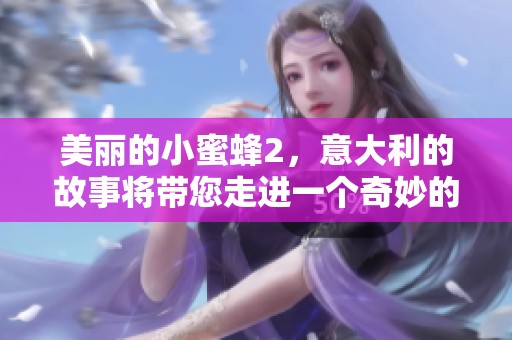 美丽的小蜜蜂2，意大利的故事将带您走进一个奇妙的世界