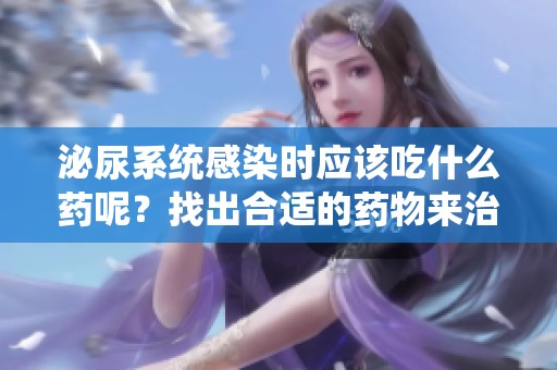 泌尿系统感染时应该吃什么药呢？找出合适的药物来治疗问题。