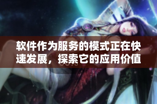 软件作为服务的模式正在快速发展，探索它的应用价值变得尤为重要