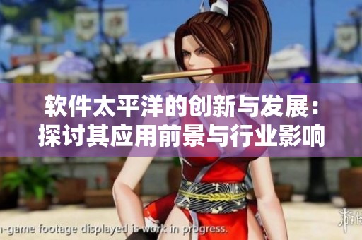 软件太平洋的创新与发展：探讨其应用前景与行业影响