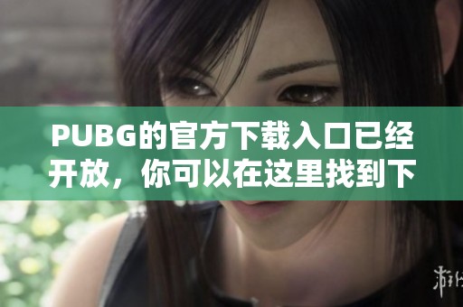 PUBG的官方下载入口已经开放，你可以在这里找到下载安装链接。