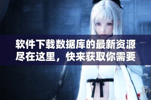 软件下载数据库的最新资源尽在这里，快来获取你需要的软件下载吧