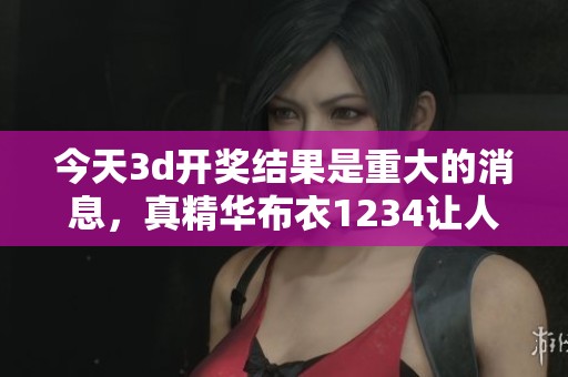 今天****结果是重大的消息，真精华布衣1234让人期待更多精彩内容