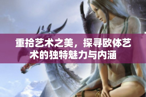 重拾艺术之美，探寻欧体艺术的独特魅力与内涵
