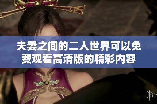 夫妻之间的二人世界可以免费观看高清版的精彩内容