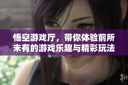 悟空游戏厅，带你体验前所未有的游戏乐趣与精彩玩法。
