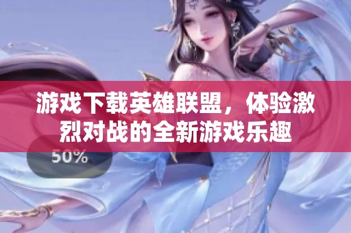 游戏下载英雄联盟，体验激烈对战的全新游戏乐趣