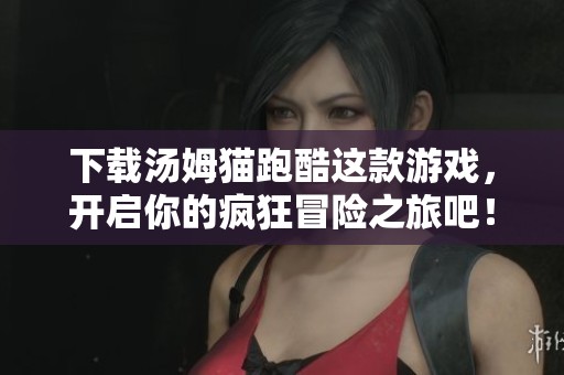 下载汤姆猫跑酷这款游戏，开启你的疯狂冒险之旅吧！