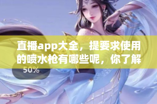 直播app大全，提要求使用的喷水枪有哪些呢，你了解吗