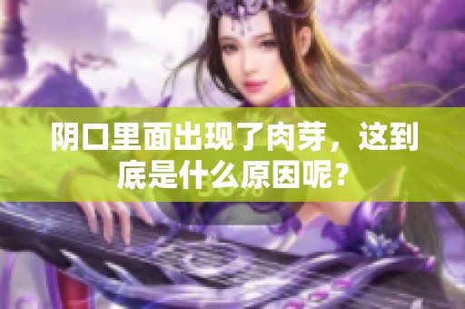 阴口里面出现了肉芽，这到底是什么原因呢？
