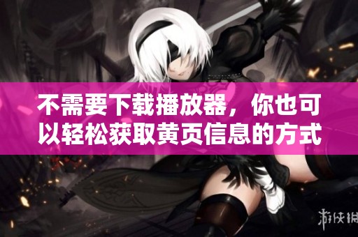 不需要下载播放器，你也可以轻松获取黄页信息的方式