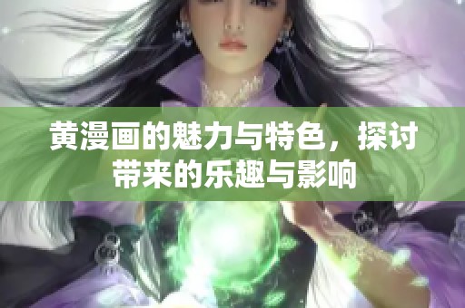 黄漫画的魅力与特色，探讨带来的乐趣与影响