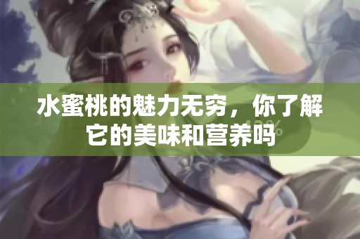 水蜜桃的魅力无穷，你了解它的美味和营养吗