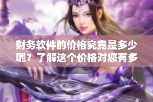 财务软件的价格究竟是多少呢？了解这个价格对您有多重要。