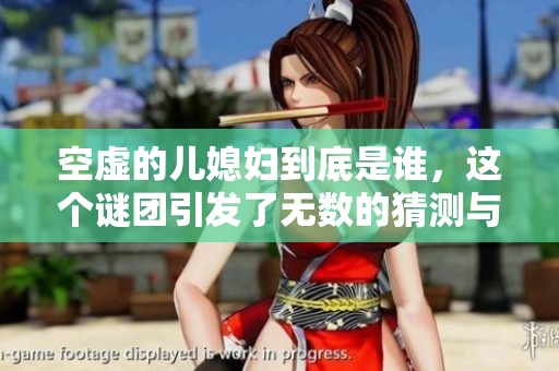 空虚的儿媳妇到底是谁，这个谜团引发了无数的猜测与讨论。