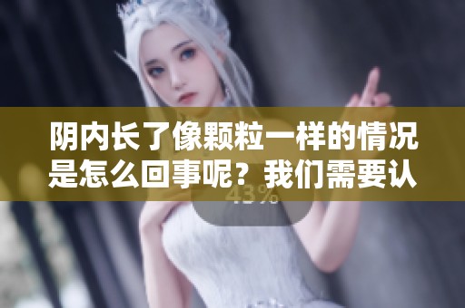 阴内长了像颗粒一样的情况是怎么回事呢？我们需要认真了解一下。