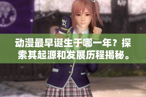 动漫最早诞生于哪一年？探索其起源和发展历程揭秘。