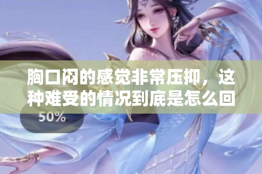 胸口闷的感觉非常压抑，这种难受的情况到底是怎么回事呢