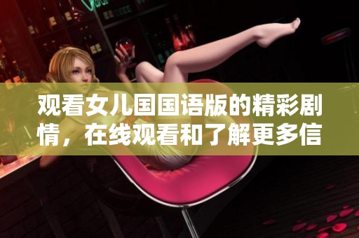 观看女儿国国语版的精彩剧情，在线观看和了解更多信息