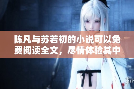 陈凡与苏若初的小说可以免费阅读全文，尽情体验其中的精彩故事吧
