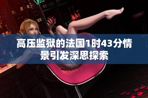 高压监狱的法国1时43分情景引发深思探索