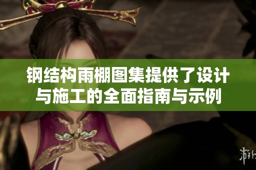 钢结构雨棚图集提供了设计与施工的全面指南与示例