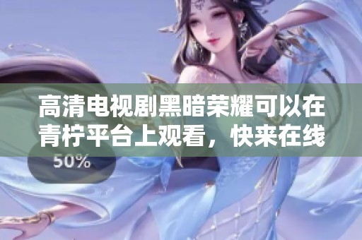 高清电视剧黑暗荣耀可以在青柠平台上观看，快来在线观看吧
