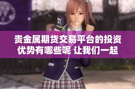贵金属期货交易平台的投资优势有哪些呢 让我们一起来探讨一下吧