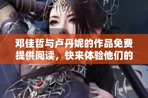邓佳哲与卢丹妮的作品免费提供阅读，快来体验他们的精彩内容吧