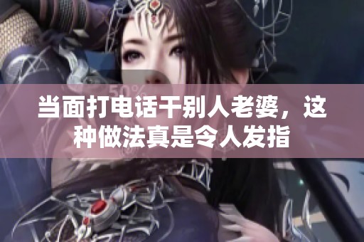 当面打电话干别人老婆，这种做法真是令人发指