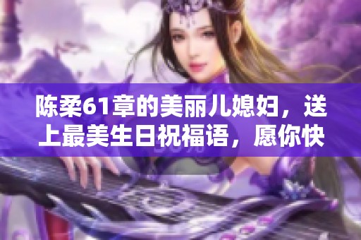 陈柔61章的美丽儿媳妇，送上最美生日祝福语，愿你快乐常伴！
