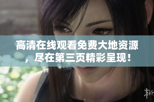 高清在线观看免费大地资源，尽在第三页精彩呈现！