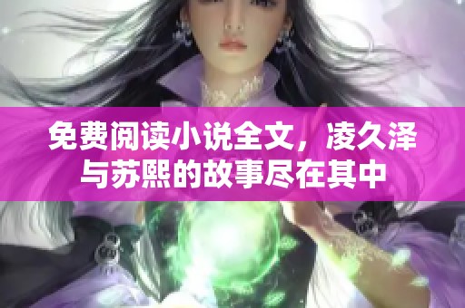免费阅读小说全文，凌久泽与苏熙的故事尽在其中