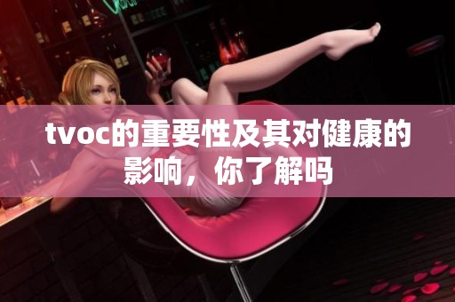 tvoc的重要性及其对健康的影响，你了解吗