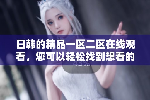日韩的精品一区二区在线观看，您可以轻松找到想看的精彩内容
