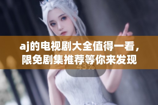 aj的电视剧大全值得一看，限免剧集推荐等你来发现