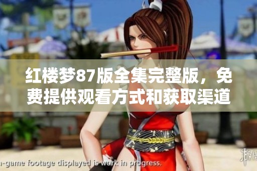 红楼梦87版全集完整版，免费提供观看方式和获取渠道