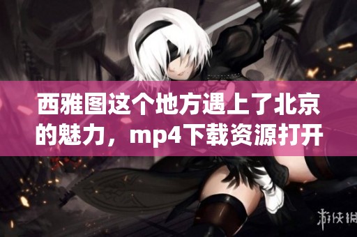 西雅图这个地方遇上了北京的魅力，mp4下载资源打开新视野