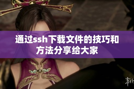 通过ssh下载文件的技巧和方法分享给大家