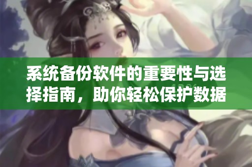 系统备份软件的重要性与选择指南，助你轻松保护数据安全