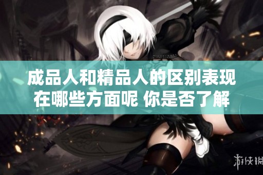 成品人和精品人的区别表现在哪些方面呢 你是否了解两者之间的差异